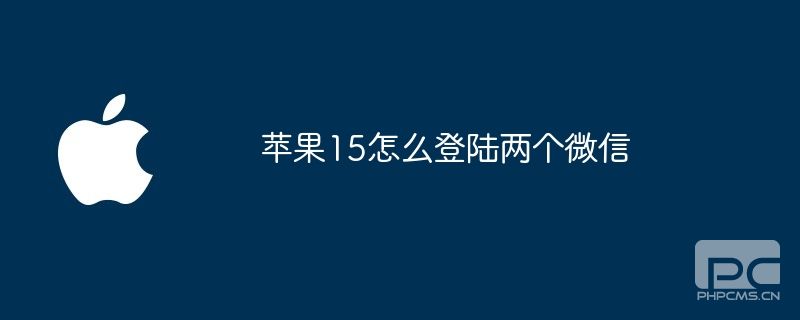 苹果15怎么登陆两个微信