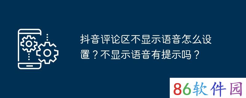 抖音评论区不显示语音怎么设置？不显示语音有提示吗？