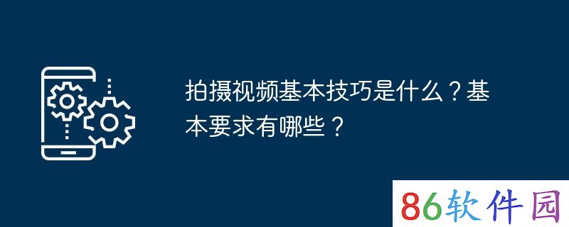 拍摄视频基本技巧是什么？基本要求有哪些？