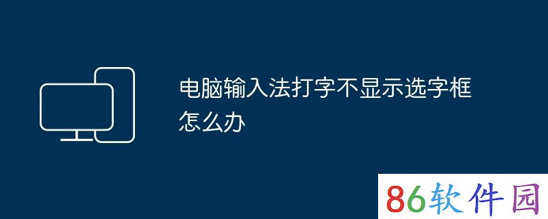 电脑输入法打字不显示选字框怎么办