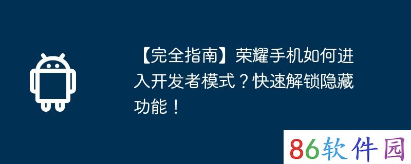 【完全指南】荣耀手机如何进入开发者模式？快速解锁隐藏功能！