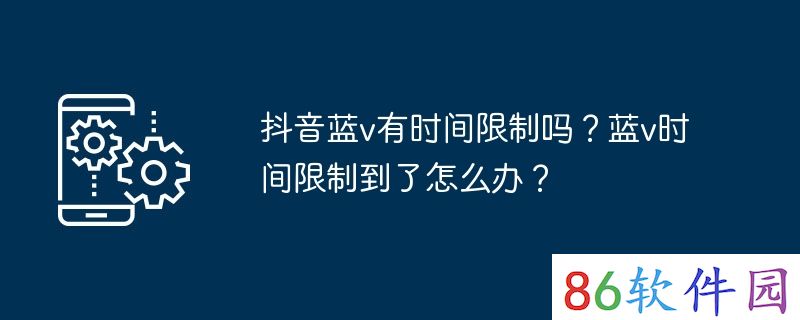 抖音蓝v有时间限制吗？蓝v时间限制到了怎么办？