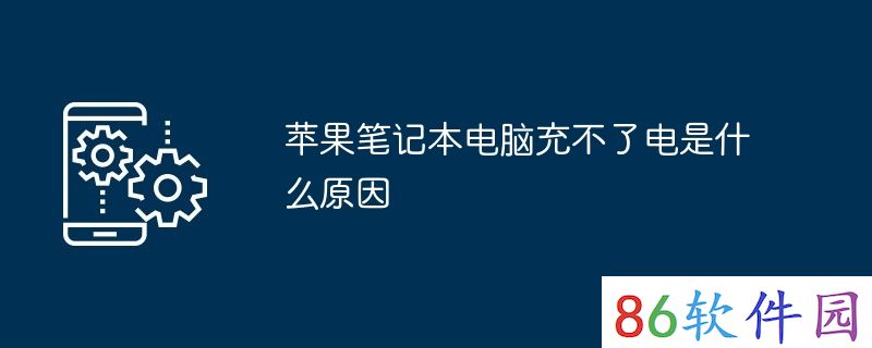 苹果笔记本电脑充不了电是什么原因