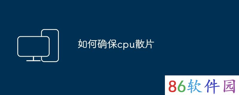 如何确保cpu散片