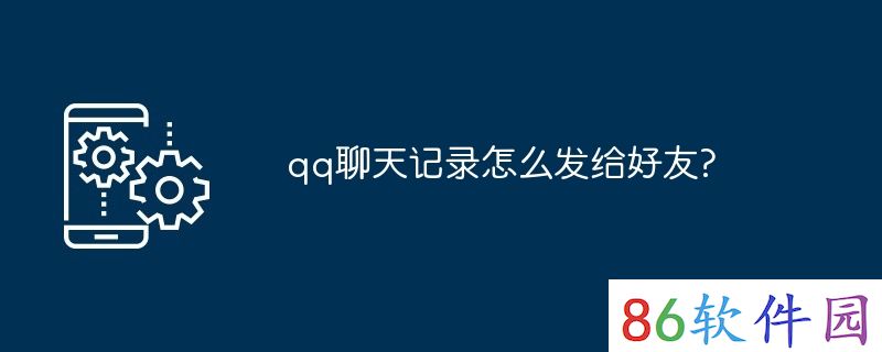 qq聊天记录怎么发给好友?