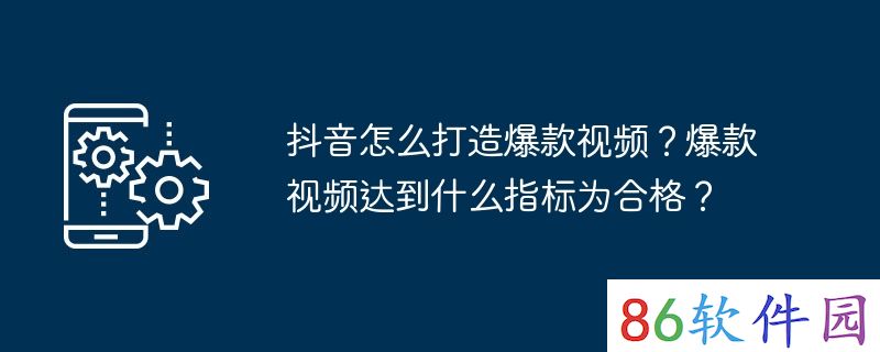 抖音怎么打造爆款视频？爆款视频达到什么指标为合格？