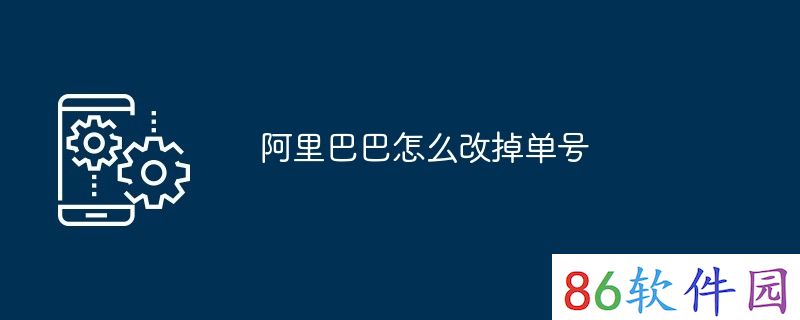 阿里巴巴怎么改掉单号