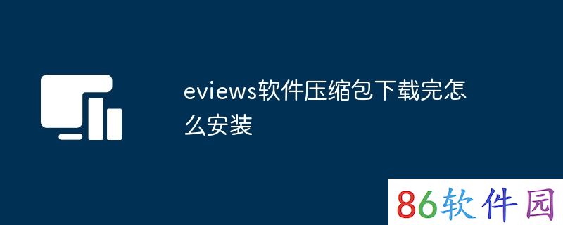 eviews软件压缩包下载完怎么安装