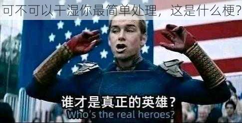 可不可以干湿你最简单处理，这是什么梗？