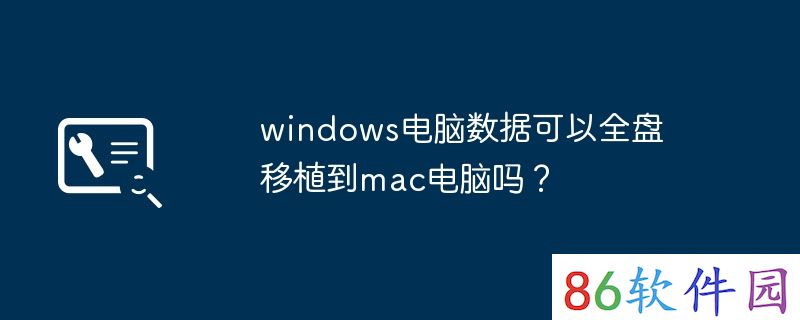 windows电脑数据可以全盘移植到mac电脑吗？