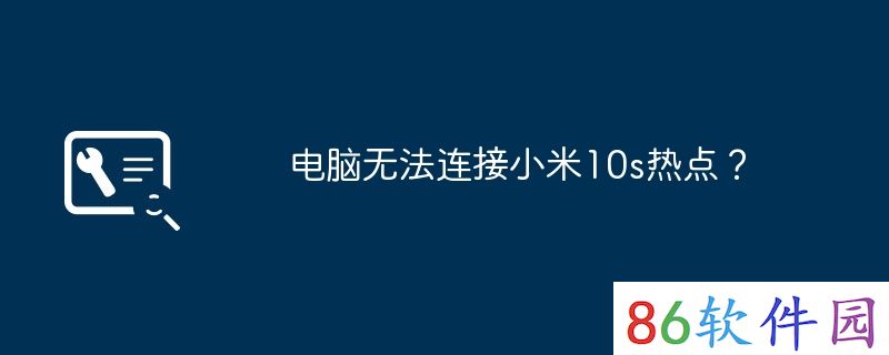 电脑无法连接小米10s热点？