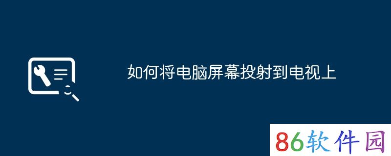 如何将电脑屏幕投射到电视上