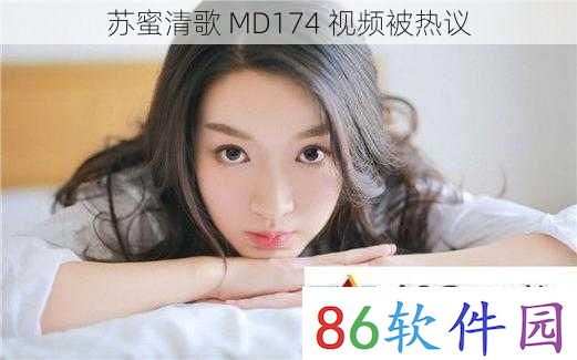 苏蜜清歌 MD174 视频被热议