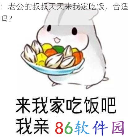 ：老公的叔叔天天来我家吃饭，合适吗？