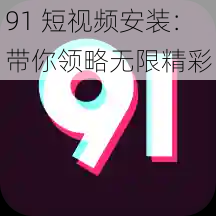 91 短视频安装：带你领略无限精彩