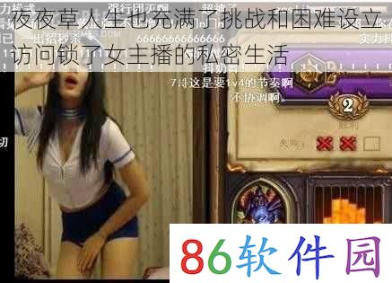 夜夜草人生也充满了挑战和困难设立访问锁了女主播的私密生活