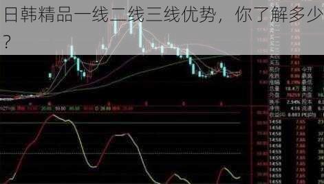 日韩精品一线二线三线优势，你了解多少？