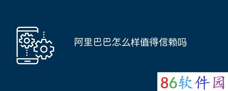 阿里巴巴怎么样值得信赖吗