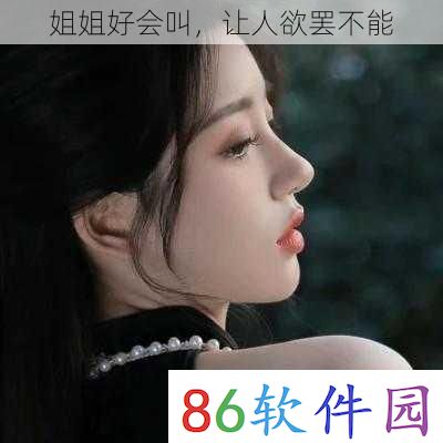 姐姐好会叫，让人欲罢不能