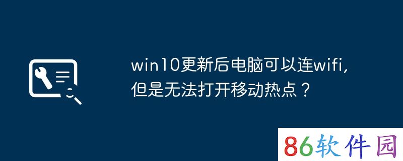 win10更新后电脑可以连wifi,但是无法打开移动热点？