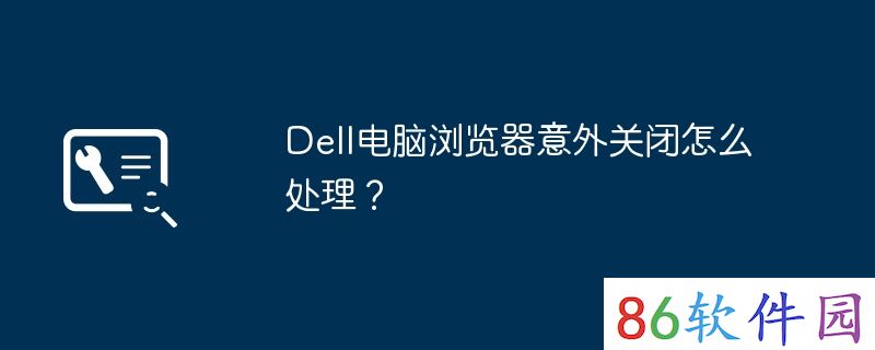 Dell电脑浏览器意外关闭怎么处理？