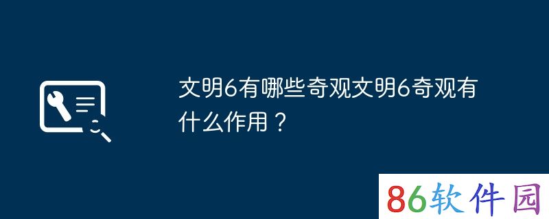 文明6有哪些奇观文明6奇观有什么作用？