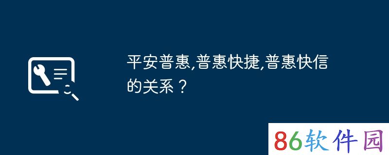 平安普惠,普惠快捷,普惠快信的关系？