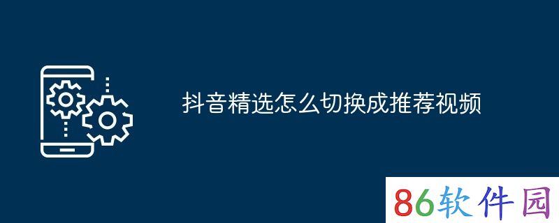 抖音精选怎么切换成推荐视频