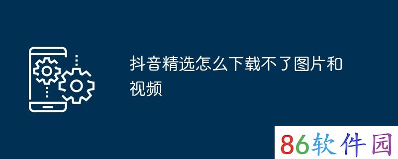 抖音精选怎么下载不了图片和视频