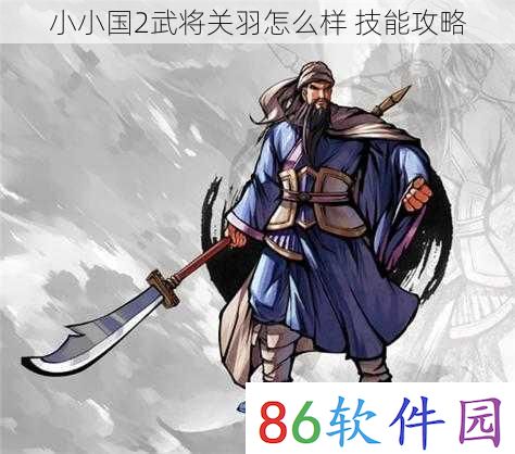 小小国2武将关羽怎么样 技能攻略