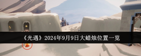 《光遇》2024年9月9日大蜡烛位置一览