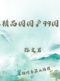 99 国精产品灬源码：优势满满，值得拥有